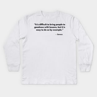 “It is difficult to bring people to goodness with lessons, but it is easy to do so by example.” Seneca Kids Long Sleeve T-Shirt